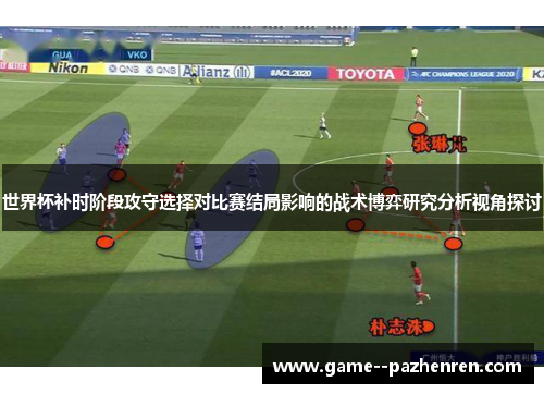 世界杯补时阶段攻守选择对比赛结局影响的战术博弈研究分析视角探讨