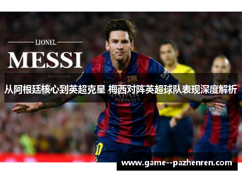 从阿根廷核心到英超克星 梅西对阵英超球队表现深度解析