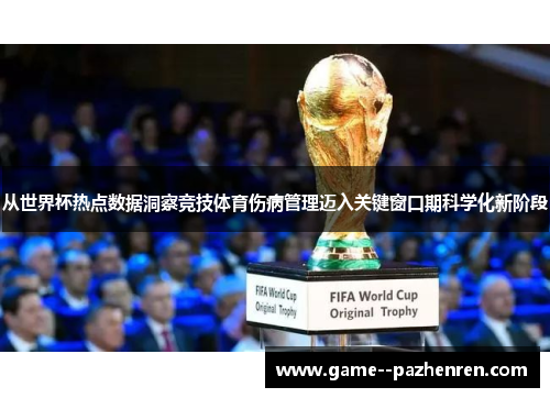 从世界杯热点数据洞察竞技体育伤病管理迈入关键窗口期科学化新阶段