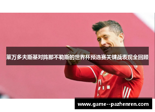 莱万多夫斯基对阵那不勒斯的世界杯预选赛关键战表现全回顾