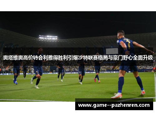 奥塔维奥高价转会利雅得胜利引爆沙特联赛格局与豪门野心全面升级