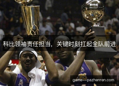 科比领袖责任担当，关键时刻扛起全队前进